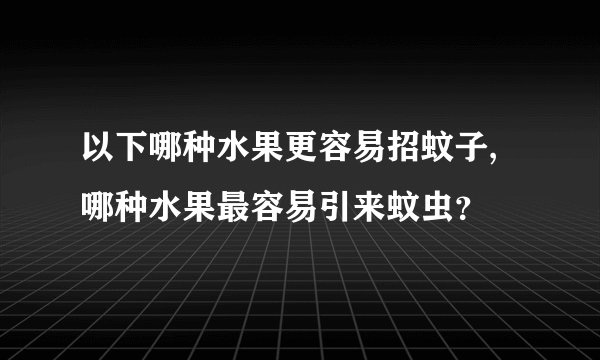 以下哪种水果更容易招蚊子,哪种水果最容易引来蚊虫？