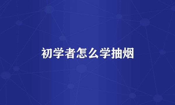 初学者怎么学抽烟