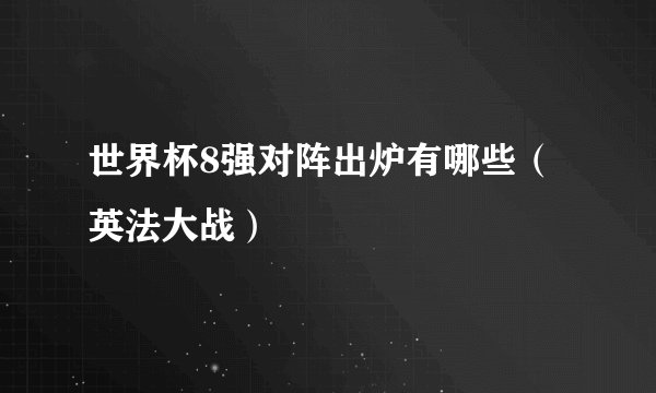 世界杯8强对阵出炉有哪些（英法大战）