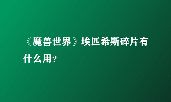 《魔兽世界》埃匹希斯碎片有什么用？