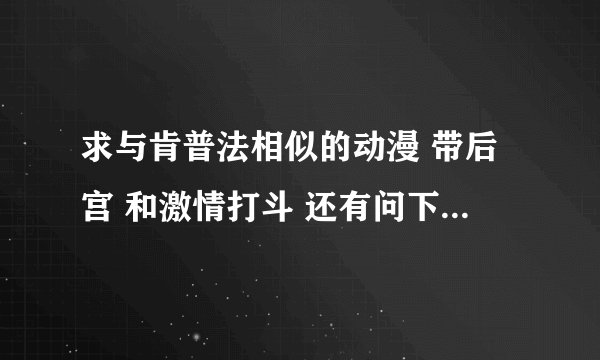 求与肯普法相似的动漫 带后宫 和激情打斗 还有问下肯普法是小说？动漫为什么没找到第二季