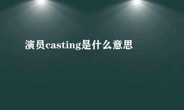 演员casting是什么意思