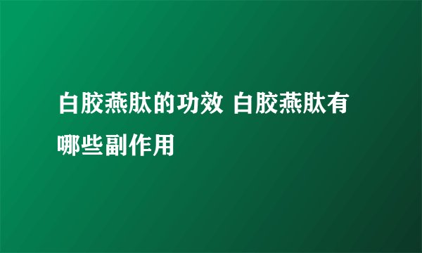 白胶燕肽的功效 白胶燕肽有哪些副作用