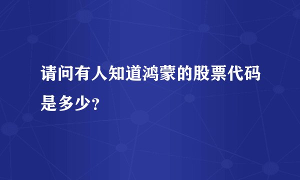 请问有人知道鸿蒙的股票代码是多少？