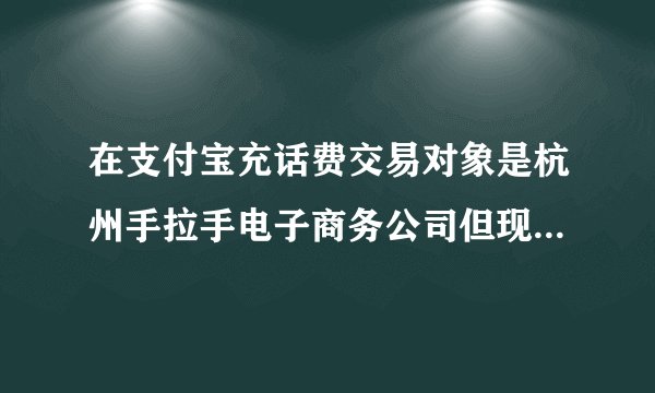 在支付宝充话费交易对象是杭州手拉手电子商务公司但现在还没到帐