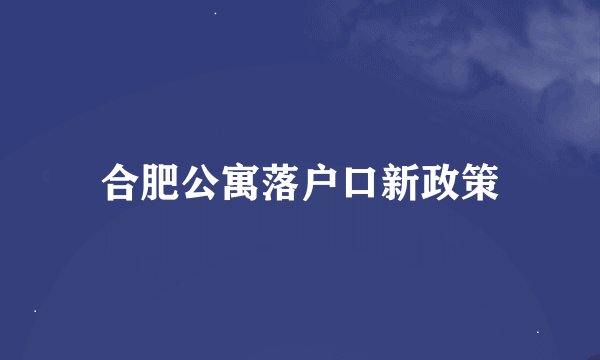 合肥公寓落户口新政策