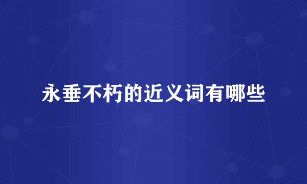 永垂不朽的近义词有哪些