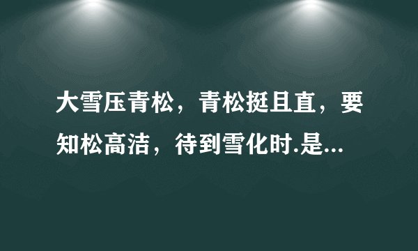 大雪压青松,青松挺且直,要知松高洁,待到雪化时.是什么意思