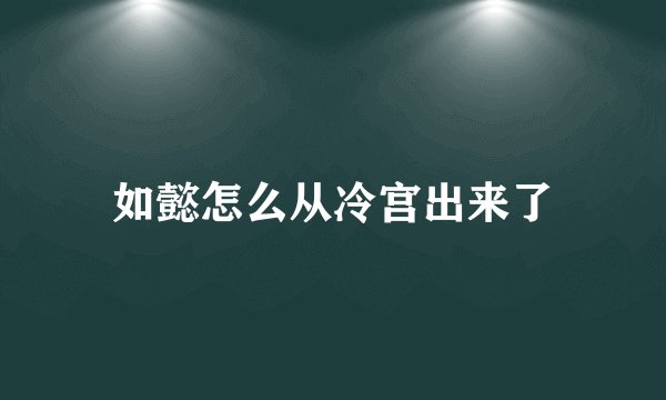 如懿怎么从冷宫出来了