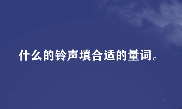 什么的铃声填合适的量词。