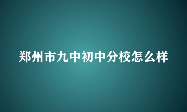 郑州市九中初中分校怎么样