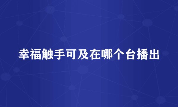 幸福触手可及在哪个台播出