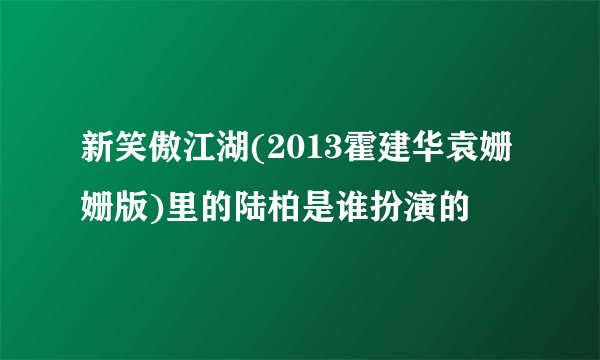 新笑傲江湖(2013霍建华袁姗姗版)里的陆柏是谁扮演的