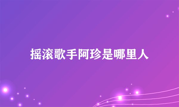 摇滚歌手阿珍是哪里人