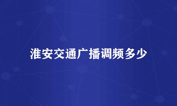 淮安交通广播调频多少
