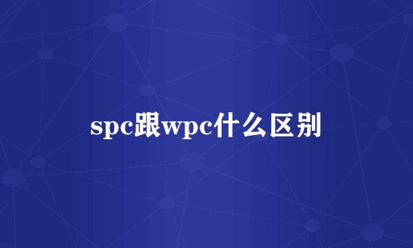 spc跟wpc什么区别