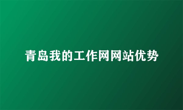 青岛我的工作网网站优势
