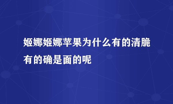 姬娜姬娜苹果为什么有的清脆有的确是面的呢