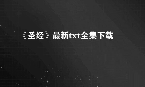 《圣经》最新txt全集下载