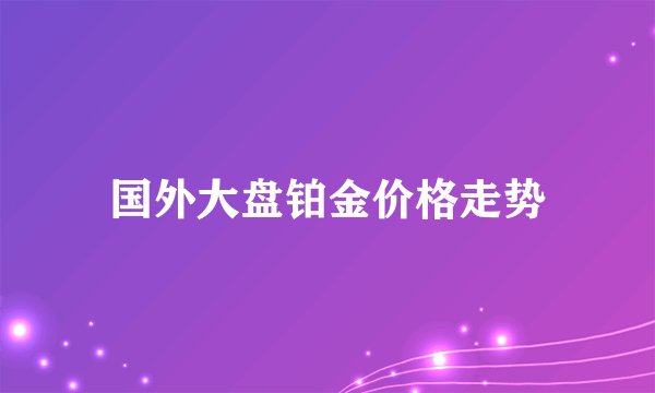 国外大盘铂金价格走势