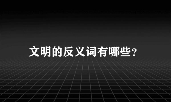文明的反义词有哪些？