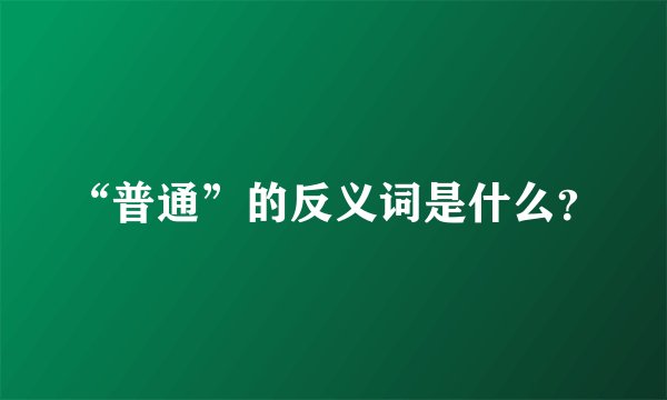 “普通”的反义词是什么？