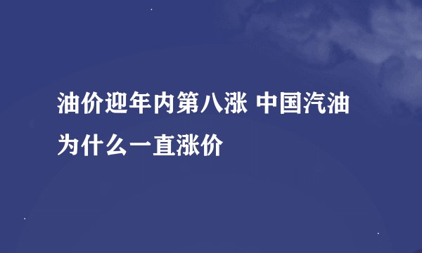 油价迎年内第八涨 中国汽油为什么一直涨价
