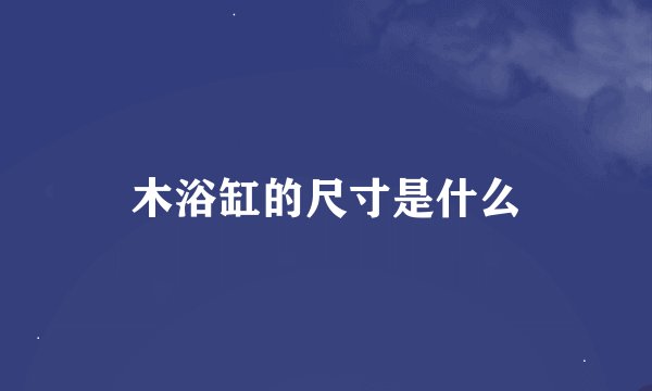 木浴缸的尺寸是什么
