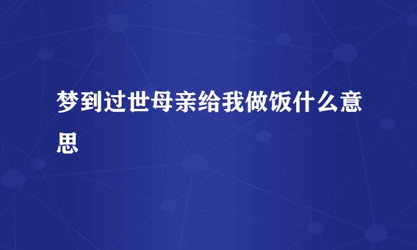 梦到过世母亲给我做饭什么意思