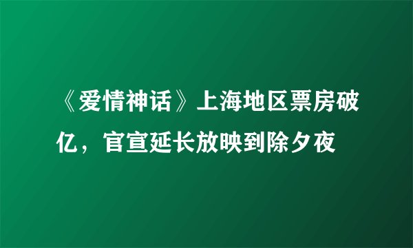 《爱情神话》上海地区票房破亿，官宣延长放映到除夕夜