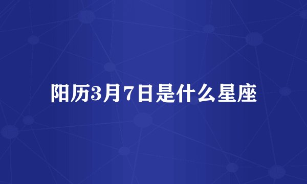 阳历3月7日是什么星座