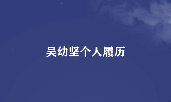 吴幼坚个人履历