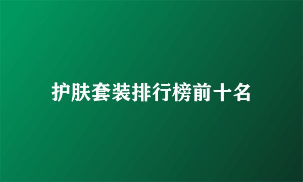 护肤套装排行榜前十名
