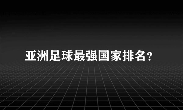 亚洲足球最强国家排名?