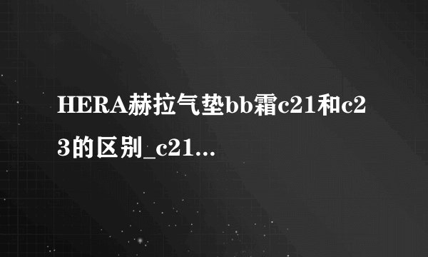 HERA赫拉气垫bb霜c21和c23的区别_c21和n23的区别 c21和c13的区别