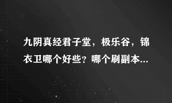 九阴真经君子堂，极乐谷，锦衣卫哪个好些？哪个刷副本方便些？哪个PK好些？