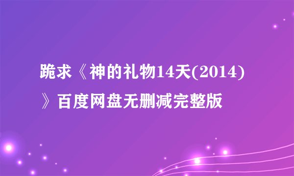 跪求《神的礼物14天(2014)》百度网盘无删减完整版
