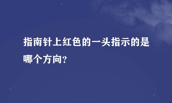 指南针上红色的一头指示的是哪个方向？