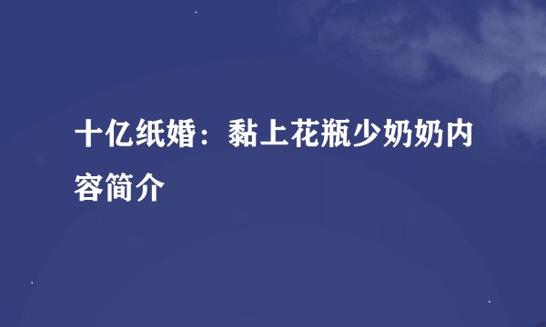 十亿纸婚：黏上花瓶少奶奶内容简介