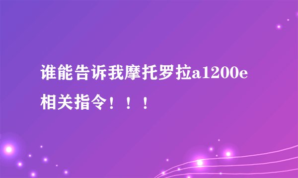 谁能告诉我摩托罗拉a1200e相关指令！！！