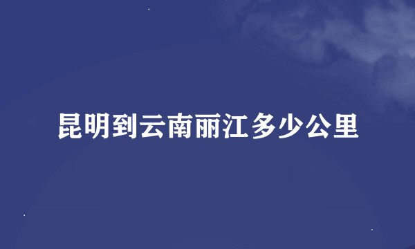 昆明到云南丽江多少公里