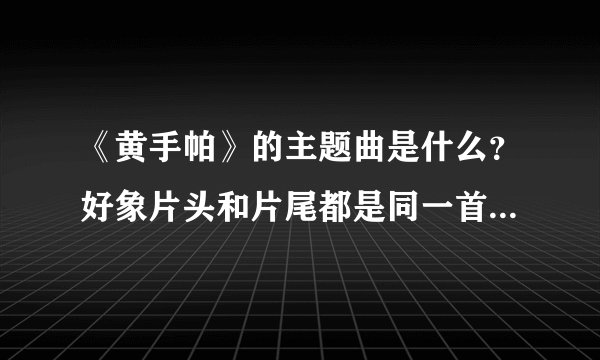 《黄手帕》的主题曲是什么？好象片头和片尾都是同一首，很简短却很好