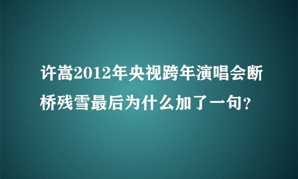 许嵩2012年央视跨年演唱会断桥残雪最后为什么加了一句？
