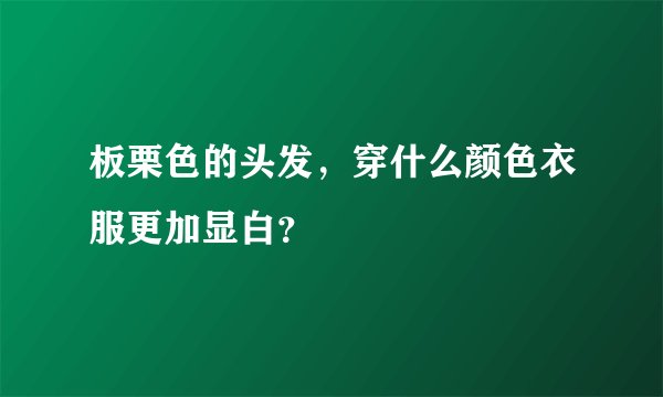 板栗色的头发，穿什么颜色衣服更加显白？