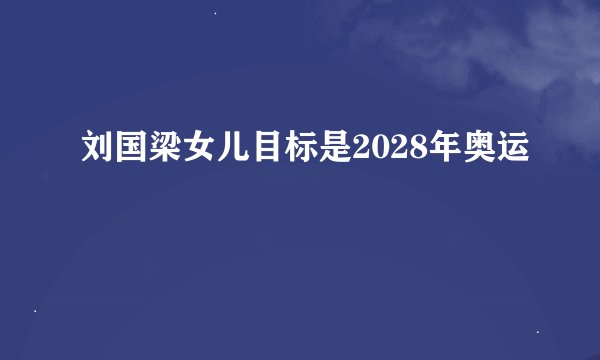 刘国梁女儿目标是2028年奥运