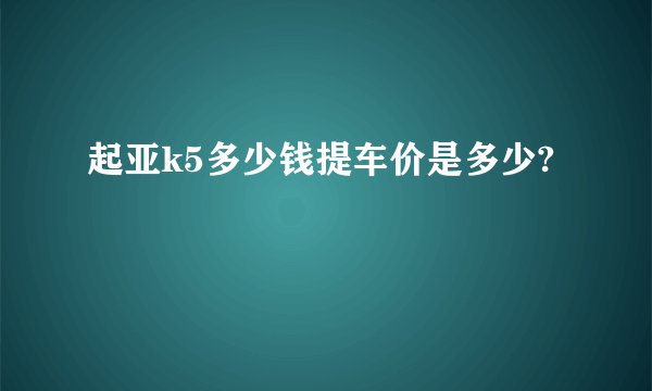 起亚k5多少钱提车价是多少?