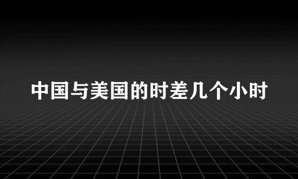 中国与美国的时差几个小时