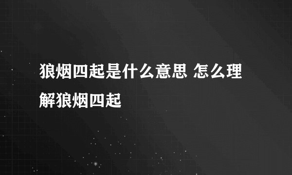 狼烟四起是什么意思 怎么理解狼烟四起