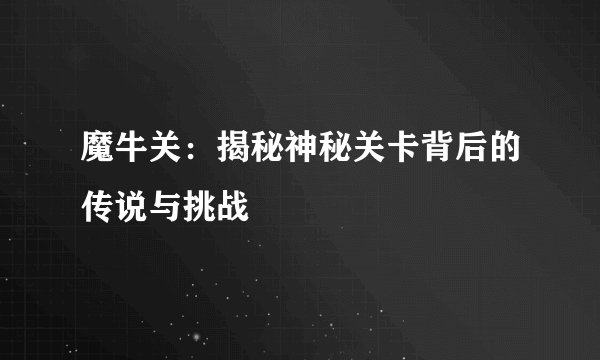魔牛关：揭秘神秘关卡背后的传说与挑战