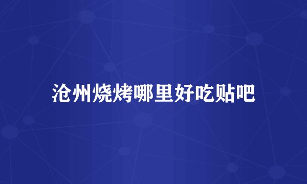 沧州烧烤哪里好吃贴吧
